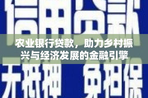 本溪农业银行贷款，助力乡村振兴与经济发展的金融引擎