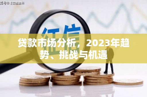本溪贷款市场分析，2023年趋势、挑战与机遇