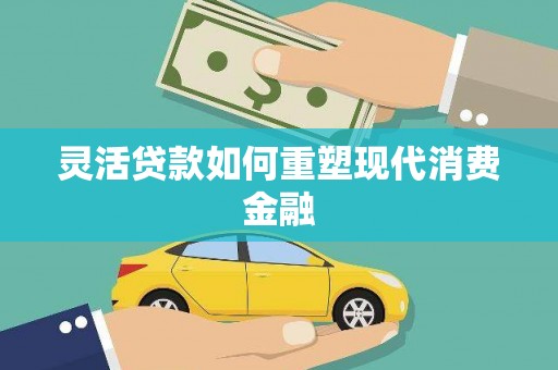 本溪灵活贷款如何重塑现代消费金融