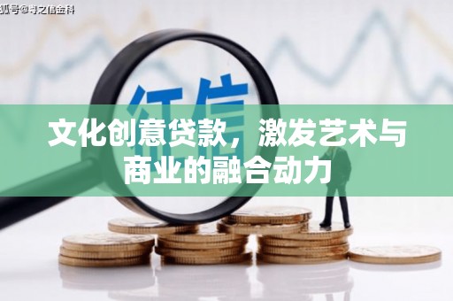 本溪文化创意贷款，激发艺术与商业的融合动力