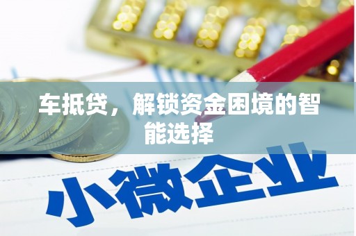 本溪车抵贷，解锁资金困境的智能选择