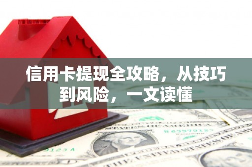 本溪信用卡提现全攻略，从技巧到风险，一文读懂
