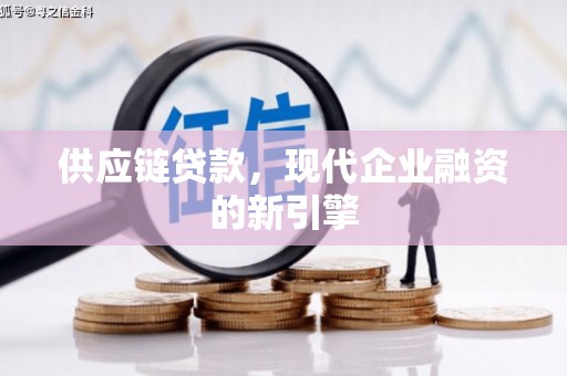 本溪供应链贷款，现代企业融资的新引擎