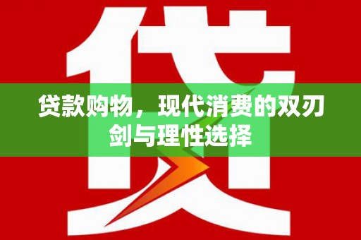 本溪贷款购物，现代消费的双刃剑与理性选择