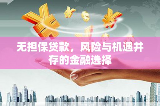 本溪无担保贷款，风险与机遇并存的金融选择