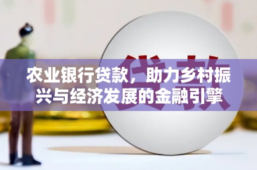 本溪农业银行贷款，助力乡村振兴与经济发展的金融引擎