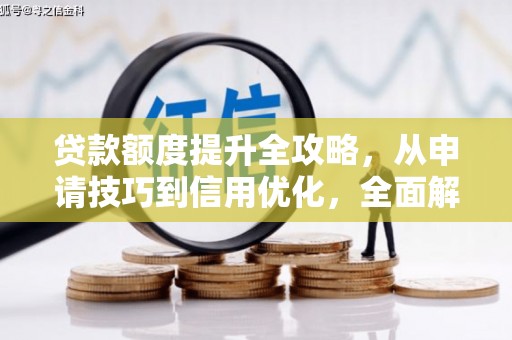 本溪贷款额度提升全攻略，从申请技巧到信用优化，全面解析