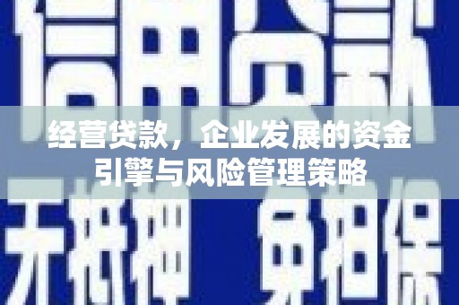 本溪经营贷款，企业发展的资金引擎与风险管理策略