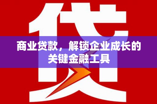本溪商业贷款，解锁企业成长的关键金融工具