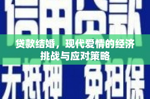 本溪贷款结婚，现代爱情的经济挑战与应对策略