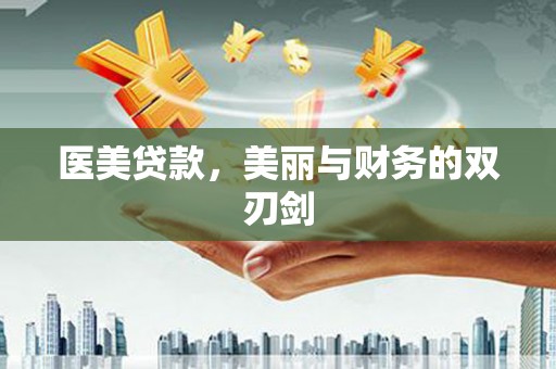 本溪医美贷款，美丽与财务的双刃剑