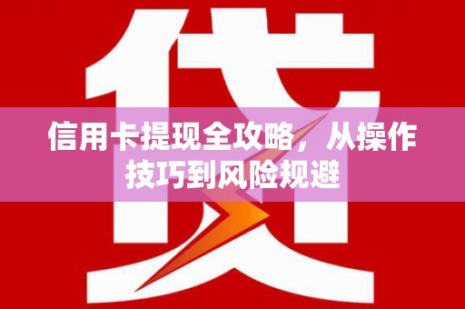 本溪信用卡提现全攻略，从操作技巧到风险规避