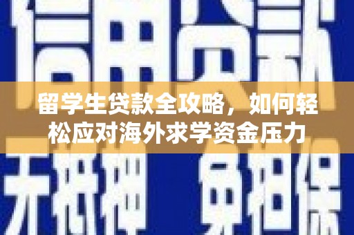 本溪留学生贷款全攻略，如何轻松应对海外求学资金压力
