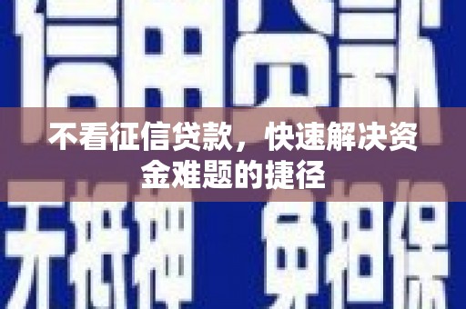 本溪不看征信贷款，快速解决资金难题的捷径