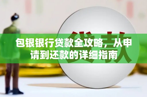 本溪包银银行贷款全攻略，从申请到还款的详细指南