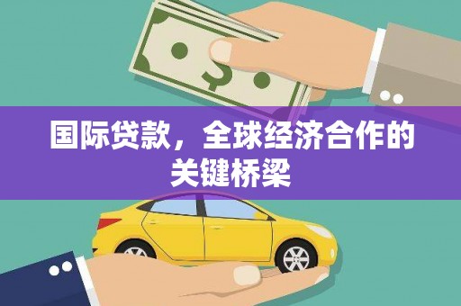本溪国际贷款，全球经济合作的关键桥梁