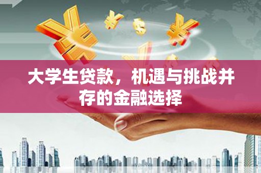 本溪大学生贷款，机遇与挑战并存的金融选择