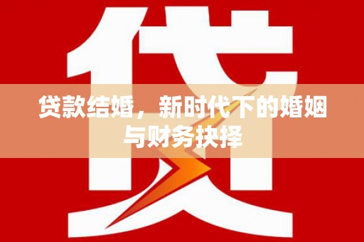 本溪贷款结婚，新时代下的婚姻与财务抉择
