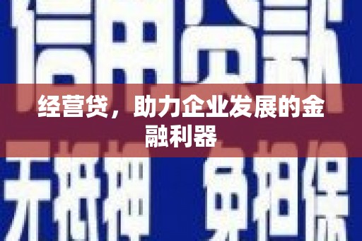 本溪经营贷，助力企业发展的金融利器