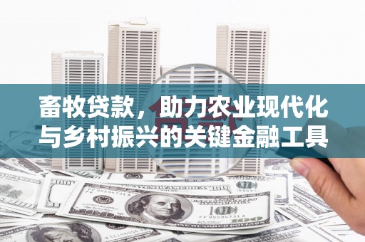 本溪畜牧贷款，助力农业现代化与乡村振兴的关键金融工具