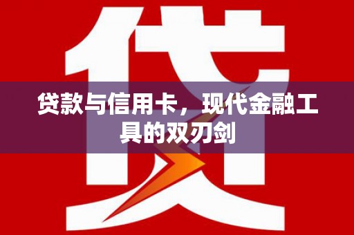 本溪贷款与信用卡，现代金融工具的双刃剑