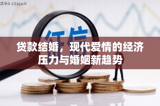 本溪贷款结婚，现代爱情的经济压力与婚姻新趋势
