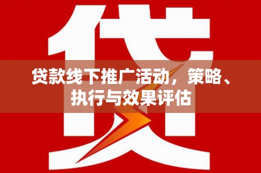 本溪贷款线下推广活动，策略、执行与效果评估