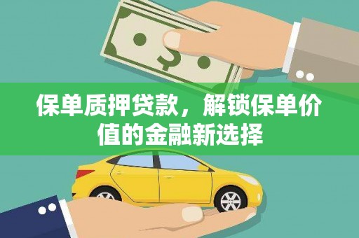 本溪保单质押贷款，解锁保单价值的金融新选择