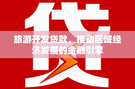 本溪旅游开发贷款，推动区域经济发展的金融引擎