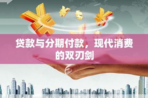 本溪贷款与分期付款，现代消费的双刃剑