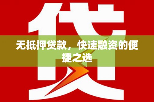 本溪无抵押贷款，快速融资的便捷之选