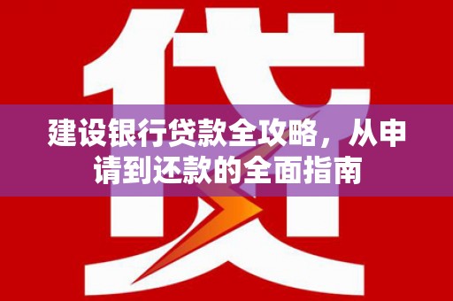 本溪建设银行贷款全攻略，从申请到还款的全面指南