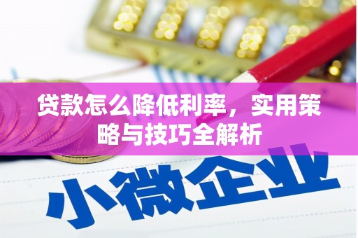 本溪贷款怎么降低利率，实用策略与技巧全解析