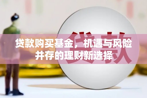 本溪贷款购买基金，机遇与风险并存的理财新选择