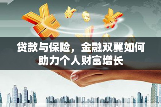 本溪贷款与保险，金融双翼如何助力个人财富增长