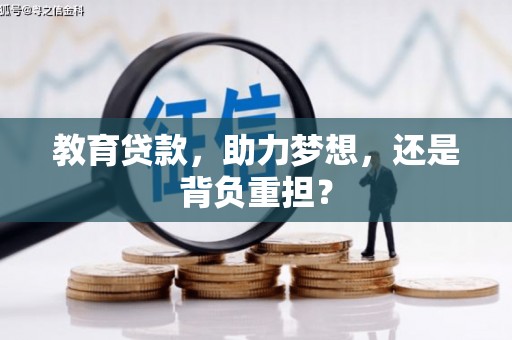 本溪教育贷款，助力梦想，还是背负重担？