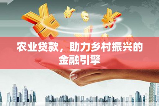 本溪农业贷款，助力乡村振兴的金融引擎