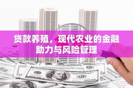 本溪贷款养殖，现代农业的金融助力与风险管理