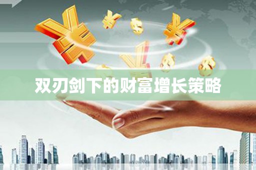 本溪双刃剑下的财富增长策略