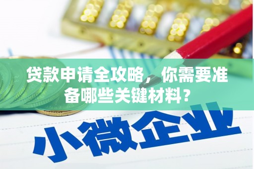 本溪贷款申请全攻略，你需要准备哪些关键材料？