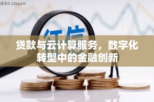 本溪贷款与云计算服务，数字化转型中的金融创新