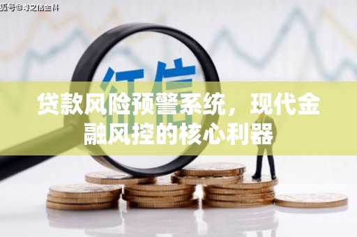 本溪贷款风险预警系统，现代金融风控的核心利器