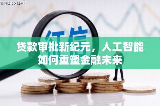 本溪贷款审批新纪元，人工智能如何重塑金融未来