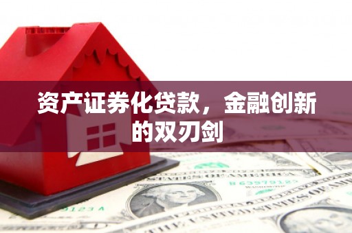 本溪资产证券化贷款，金融创新的双刃剑