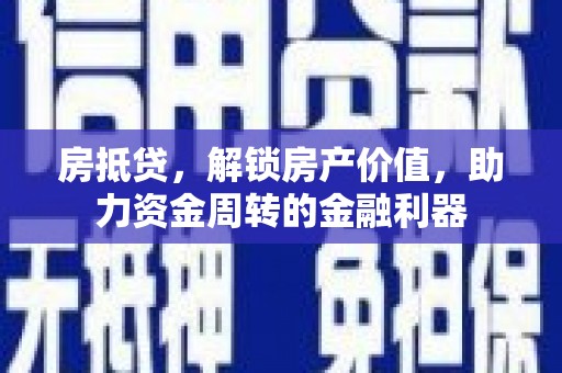 本溪房抵贷，解锁房产价值，助力资金周转的金融利器