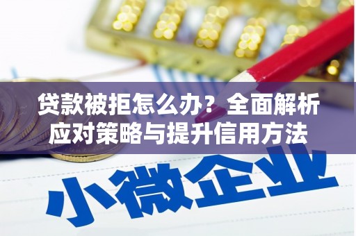 本溪贷款被拒怎么办？全面解析应对策略与提升信用方法