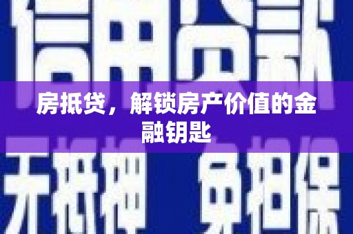 本溪房抵贷，解锁房产价值的金融钥匙