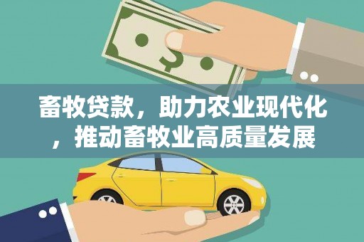 本溪畜牧贷款，助力农业现代化，推动畜牧业高质量发展