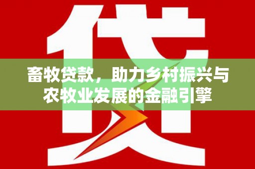 本溪畜牧贷款，助力乡村振兴与农牧业发展的金融引擎