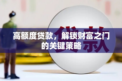 本溪高额度贷款，解锁财富之门的关键策略